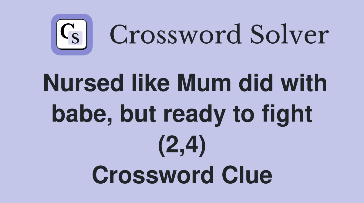 Nursed like Mum did with babe, but ready to fight (2,4) Crossword